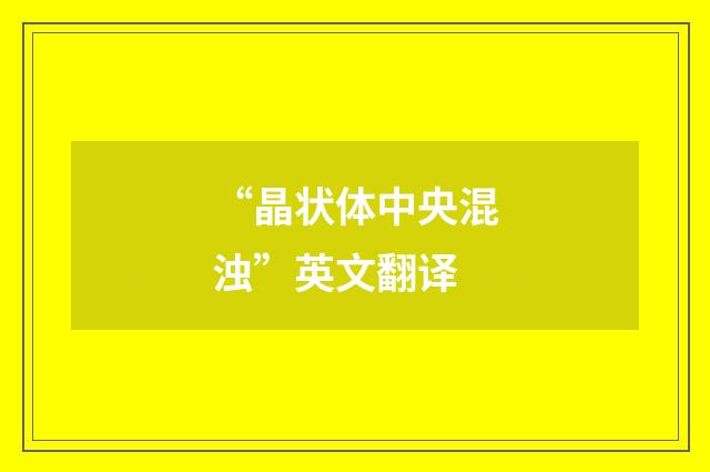 “晶状体中央混浊”英文翻译