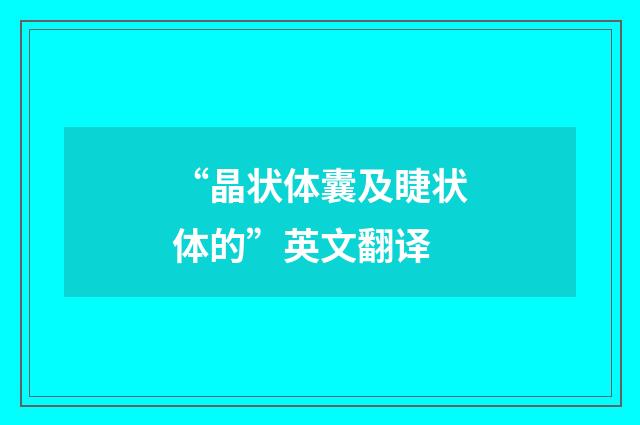 “晶状体囊及睫状体的”英文翻译