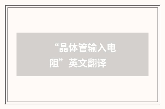 “晶体管输入电阻”英文翻译