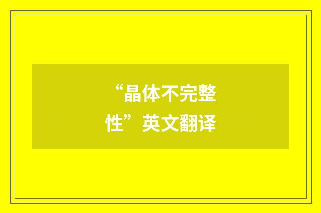 “晶体不完整性”英文翻译