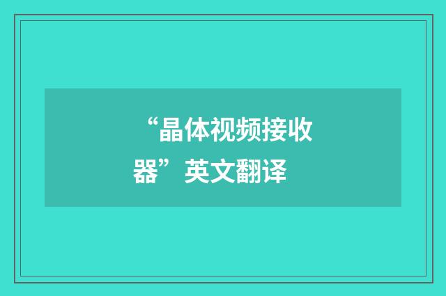 “晶体视频接收器”英文翻译