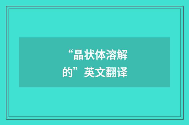 “晶状体溶解的”英文翻译
