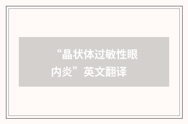 “晶状体过敏性眼内炎”英文翻译