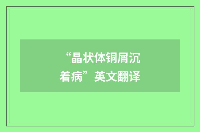 “晶状体铜屑沉着病”英文翻译