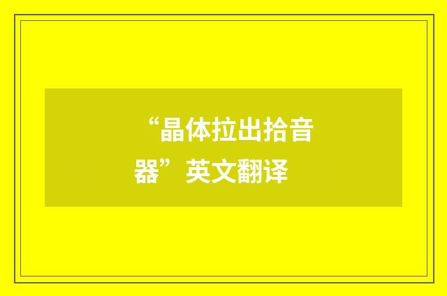 “晶体拉出拾音器”英文翻译