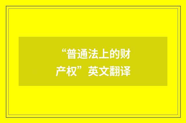 “普通法上的财产权”英文翻译