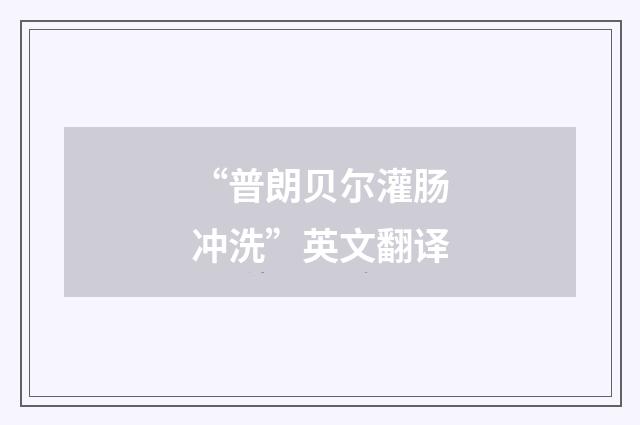 “普朗贝尔灌肠冲洗”英文翻译