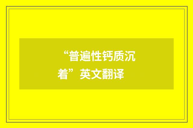 “普遍性钙质沉着”英文翻译