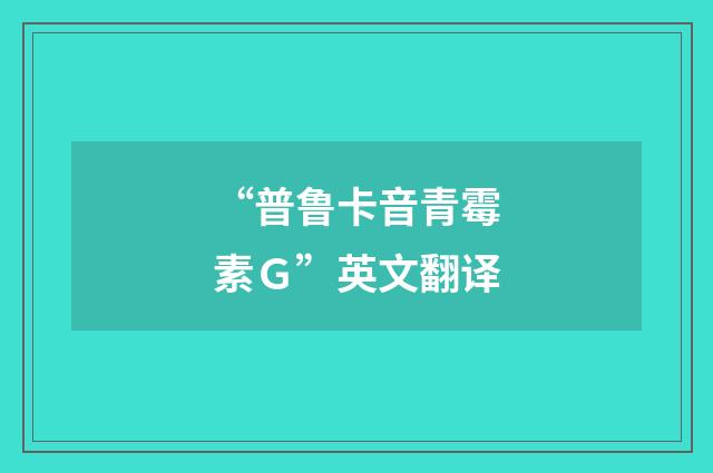 “普鲁卡音青霉素Ｇ”英文翻译