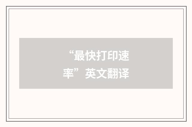 “最快打印速率”英文翻译