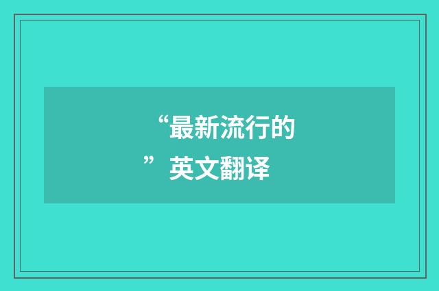 “最新流行的”英文翻译