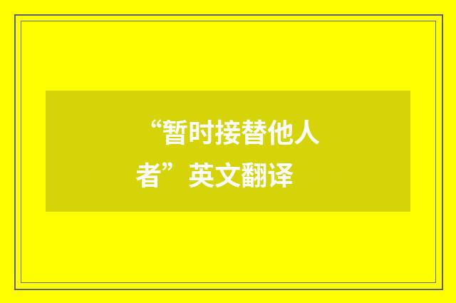 “暂时接替他人者”英文翻译