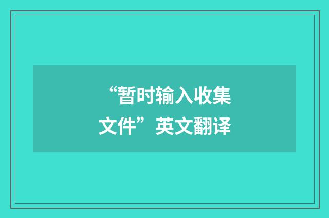 “暂时输入收集文件”英文翻译