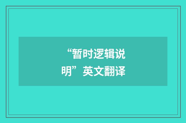 “暂时逻辑说明”英文翻译