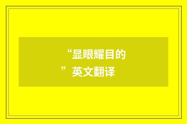 “显眼耀目的”英文翻译