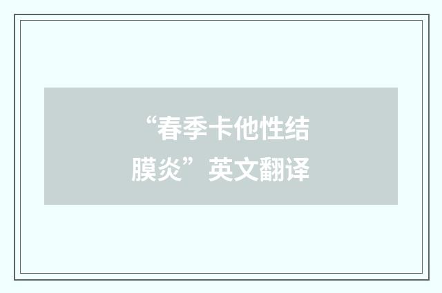 “春季卡他性结膜炎”英文翻译