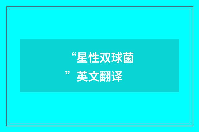 “星性双球菌”英文翻译