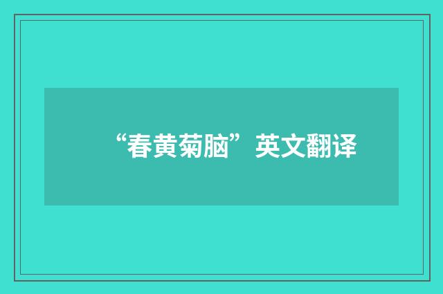 “春黄菊脑”英文翻译
