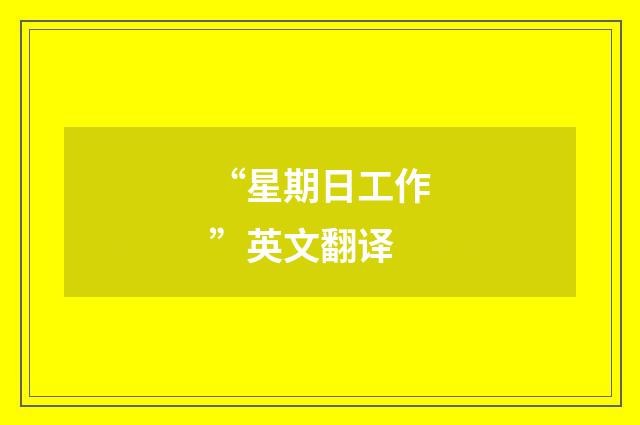 “星期日工作”英文翻译