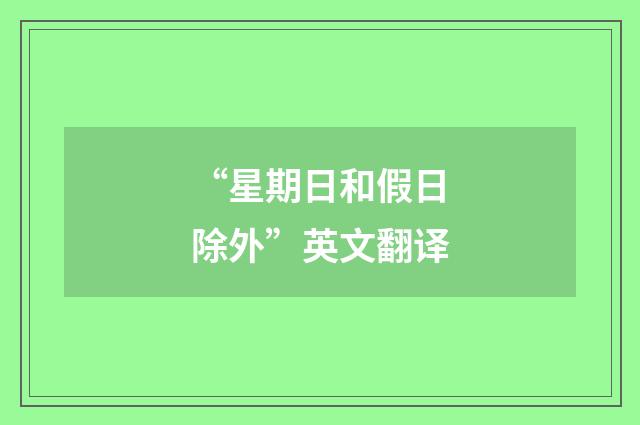 “星期日和假日除外”英文翻译