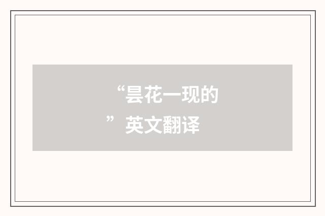 “昙花一现的”英文翻译