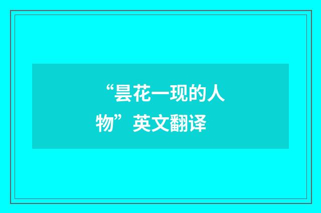 “昙花一现的人物”英文翻译