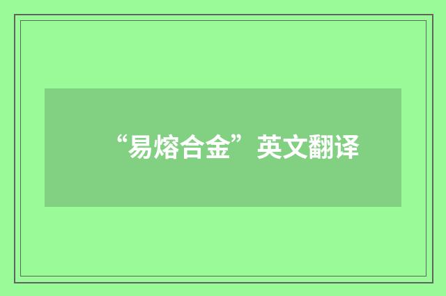 “易熔合金”英文翻译