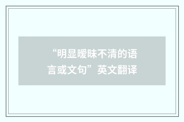 “明显暧昧不清的语言或文句”英文翻译