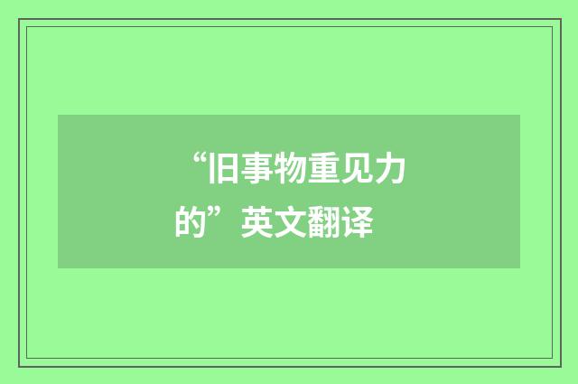 “旧事物重见力的”英文翻译
