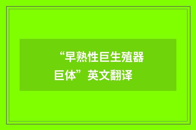 “早熟性巨生殖器巨体”英文翻译