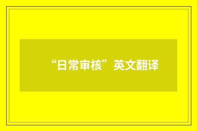 “日常审核”英文翻译