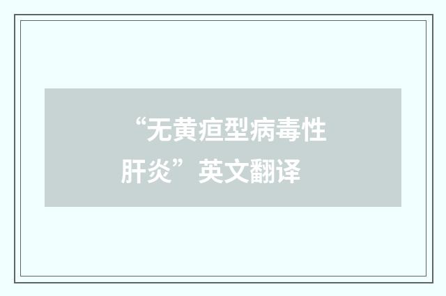 “无黄疸型病毒性肝炎”英文翻译
