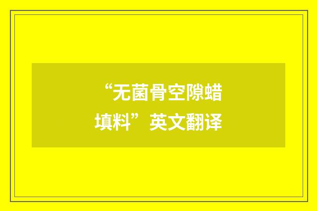“无菌骨空隙蜡填料”英文翻译
