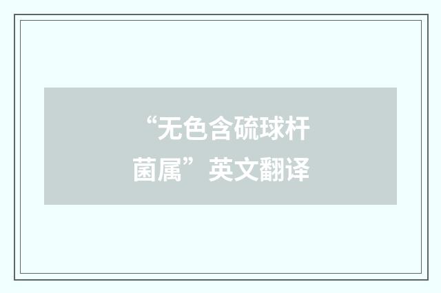 “无色含硫球杆菌属”英文翻译