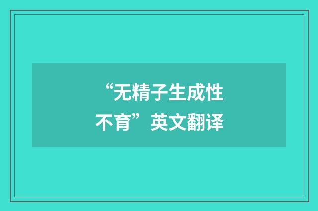 “无精子生成性不育”英文翻译