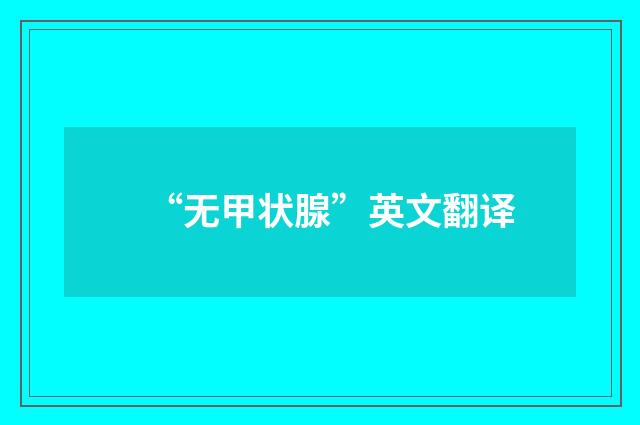 “无甲状腺”英文翻译