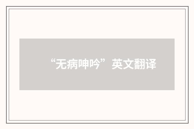 “无病呻吟”英文翻译