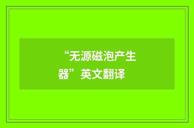 “无源磁泡产生器”英文翻译