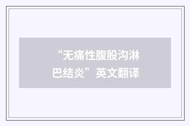 “无痛性腹股沟淋巴结炎”英文翻译