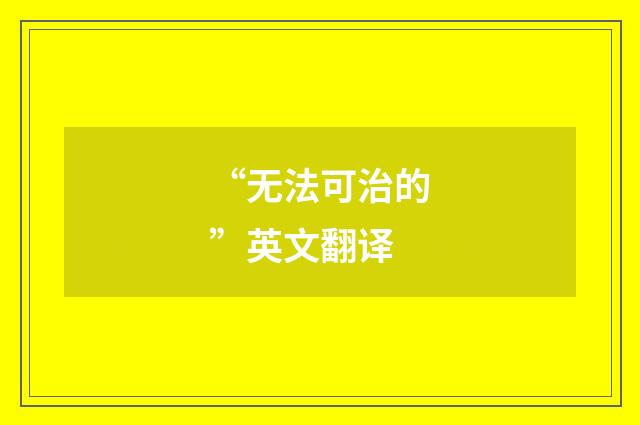 “无法可治的”英文翻译