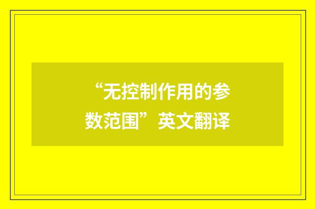 “无控制作用的参数范围”英文翻译