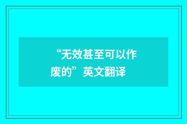 “无效甚至可以作废的”英文翻译
