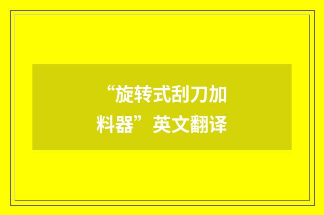 “旋转式刮刀加料器”英文翻译