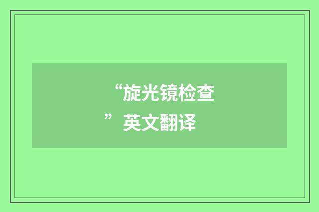 “旋光镜检查”英文翻译