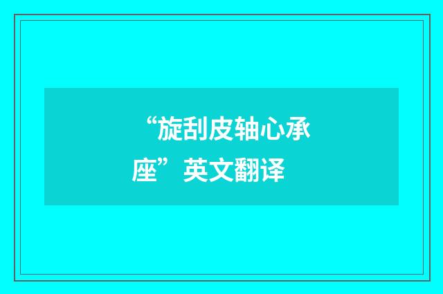 “旋刮皮轴心承座”英文翻译
