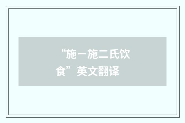 “施－施二氏饮食”英文翻译