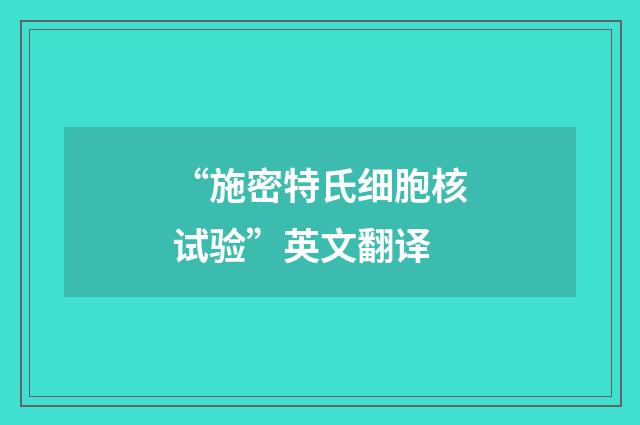 “施密特氏细胞核试验”英文翻译