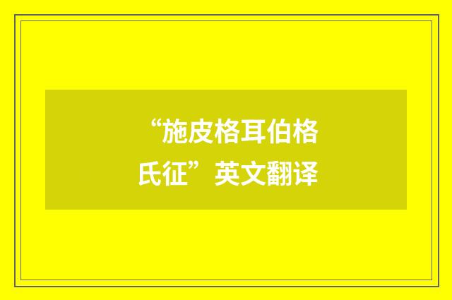“施皮格耳伯格氏征”英文翻译