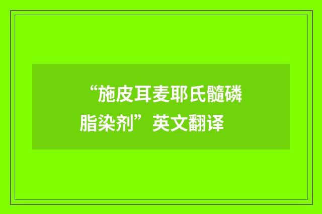 “施皮耳麦耶氏髓磷脂染剂”英文翻译
