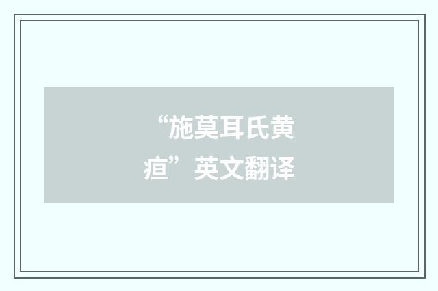 “施莫耳氏黄疸”英文翻译